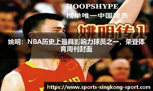 姚明：NBA历史上最具影响力球员之一，荣登体育周刊封面