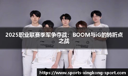2025职业联赛季军争夺战：BOOM与iG的转折点之战