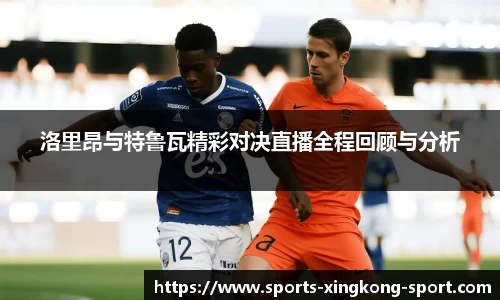 洛里昂与特鲁瓦精彩对决直播全程回顾与分析