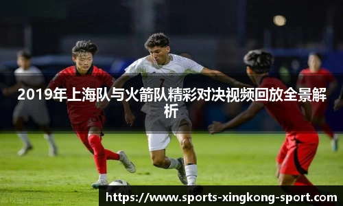 2019年上海队与火箭队精彩对决视频回放全景解析